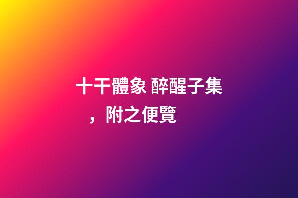 十干體象 醉醒子集，附之便覽